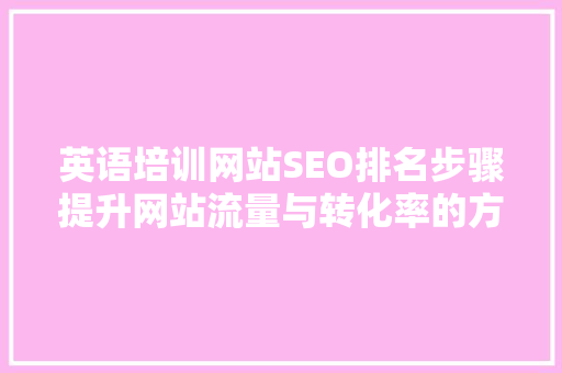 英语培训网站SEO排名步骤提升网站流量与转化率的方法