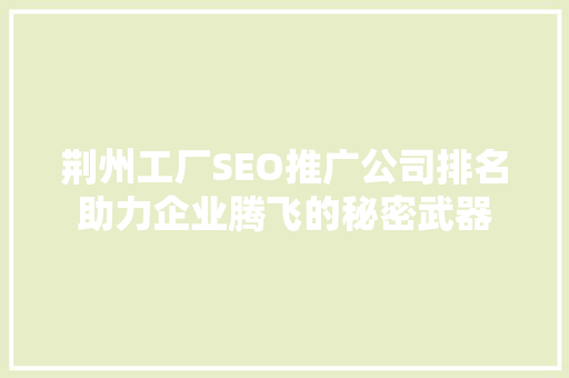 荆州工厂SEO推广公司排名助力企业腾飞的秘密武器