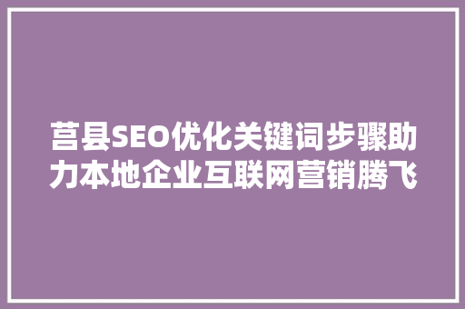 莒县SEO优化关键词步骤助力本地企业互联网营销腾飞