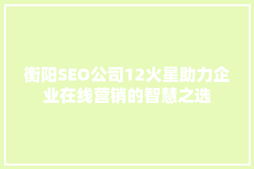 衡阳SEO公司12火星助力企业在线营销的智慧之选 搜狗优化