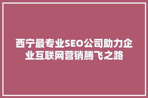 西宁最专业SEO公司助力企业互联网营销腾飞之路 搜狗优化