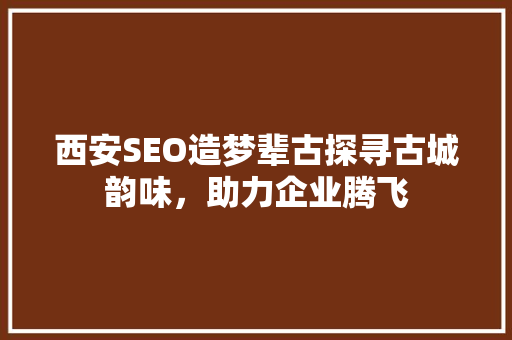 西安SEO造梦辈古探寻古城韵味，助力企业腾飞