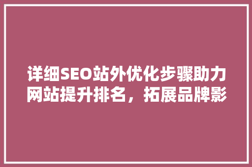 详细SEO站外优化步骤助力网站提升排名，拓展品牌影响力
