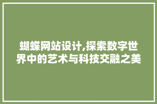 蝴蝶网站设计,探索数字世界中的艺术与科技交融之美 蝴蝶网站设计,探索数字世界中的艺术与科技交融之美 头条优化