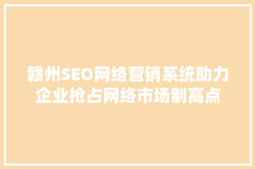 赣州SEO网络营销系统助力企业抢占网络市场制高点