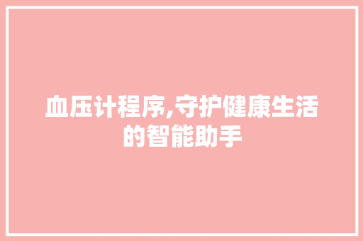 血压计程序,守护健康生活的智能助手