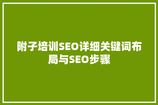 附子培训SEO详细关键词布局与SEO步骤