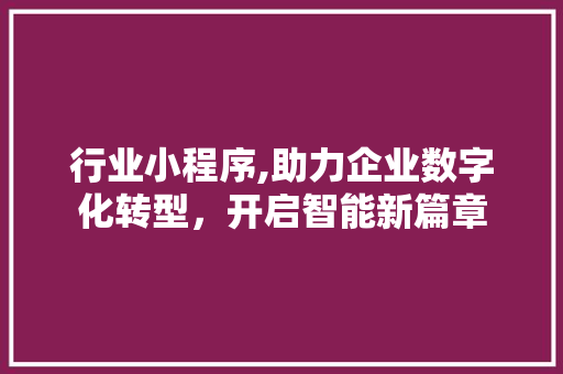 行业小程序,助力企业数字化转型，开启智能新篇章 行业小程序,助力企业数字化转型，开启智能新篇章 百度算法
