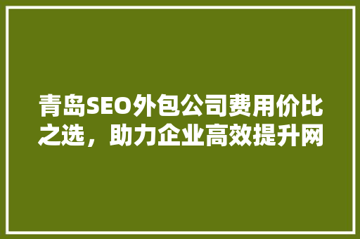 青岛SEO外包公司费用价比之选，助力企业高效提升网络排名 头条优化