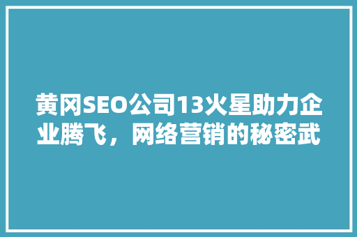 黄冈SEO公司13火星助力企业腾飞，网络营销的秘密武器
