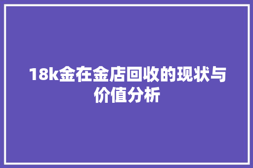 18k金在金店回收的现状与价值分析