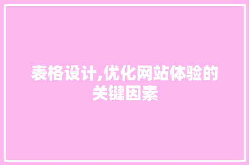 表格设计,优化网站体验的关键因素