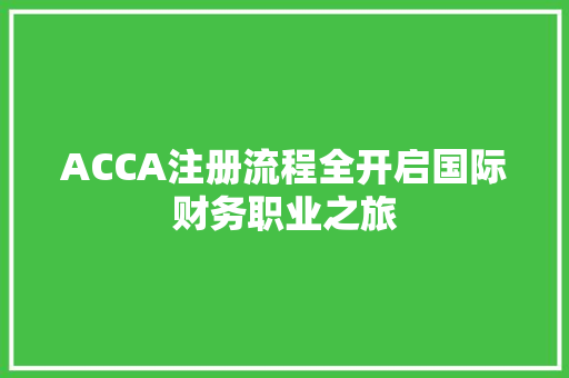 ACCA注册流程全开启国际财务职业之旅