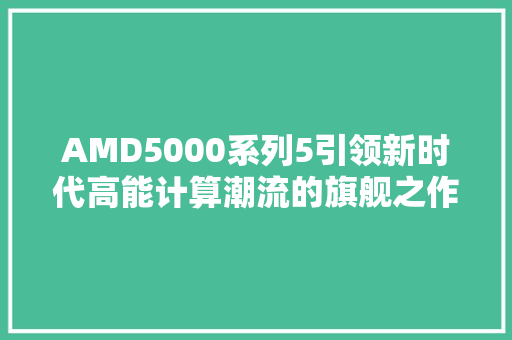 AMD5000系列5引领新时代高能计算潮流的旗舰之作