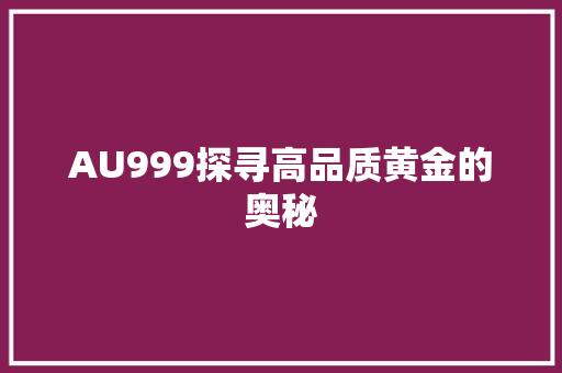 AU999探寻高品质黄金的奥秘 seo技术