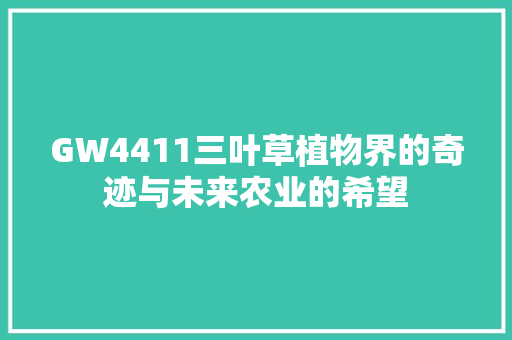 GW4411三叶草植物界的奇迹与未来农业的希望