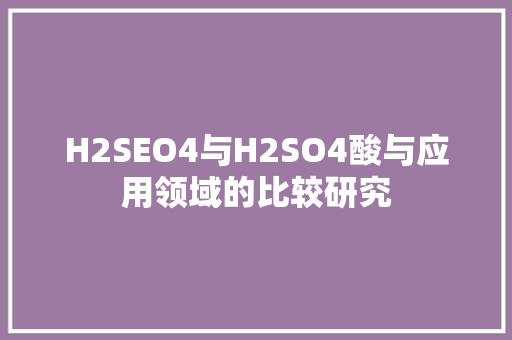 H2SEO4与H2SO4酸与应用领域的比较研究
