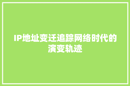 IP地址变迁追踪网络时代的演变轨迹
