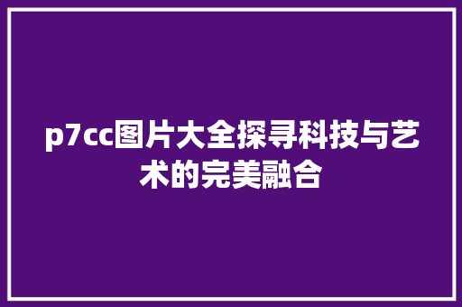 p7cc图片大全探寻科技与艺术的完美融合