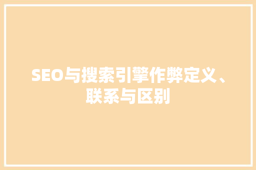SEO与搜索引擎作弊定义、联系与区别