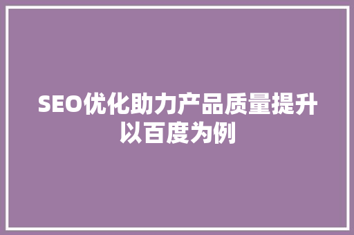 SEO优化助力产品质量提升以百度为例
