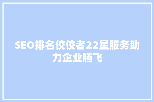SEO排名佼佼者22星服务助力企业腾飞