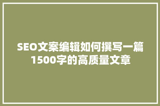 SEO文案编辑如何撰写一篇1500字的高质量文章 360搜优化