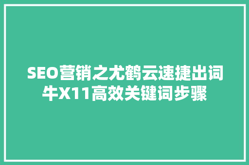 SEO营销之尤鹤云速捷出词牛X11高效关键词步骤 百度算法