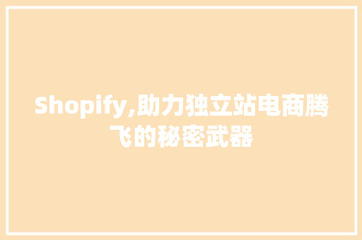 Shopify,助力独立站电商腾飞的秘密武器