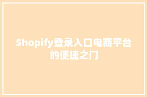 Shopify登录入口电商平台的便捷之门