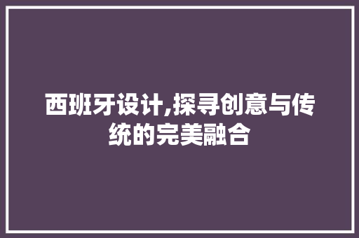 西班牙设计,探寻创意与传统的完美融合