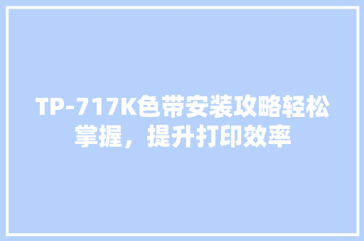 TP-717K色带安装攻略轻松掌握，提升打印效率