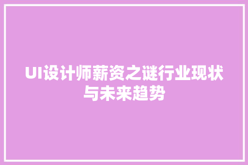 UI设计师薪资之谜行业现状与未来趋势 网站开发