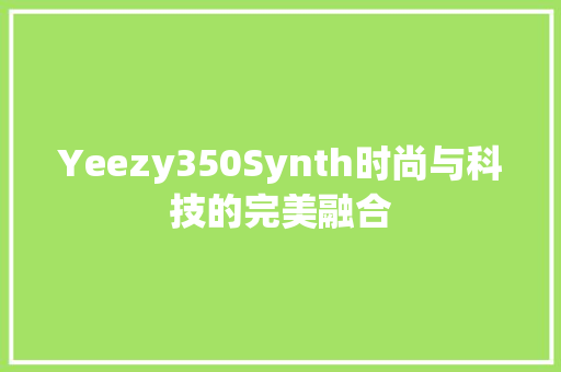 Yeezy350Synth时尚与科技的完美融合 网站优化