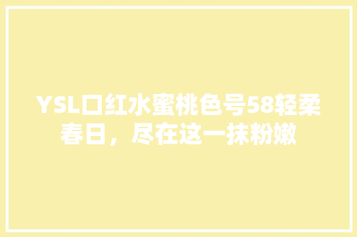 YSL口红水蜜桃色号58轻柔春日，尽在这一抹粉嫩
