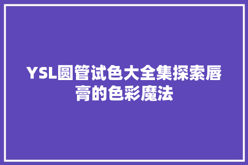 YSL圆管试色大全集探索唇膏的色彩魔法 百度算法