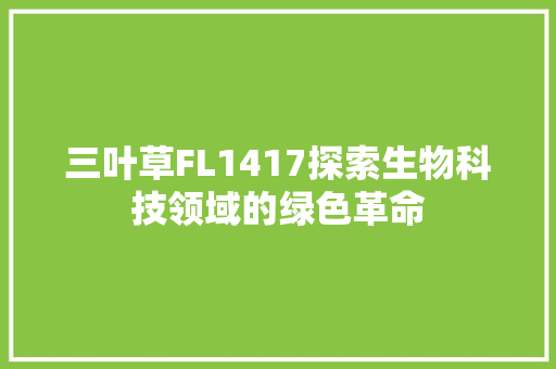 三叶草FL1417探索生物科技领域的绿色革命