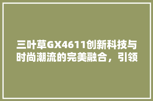 三叶草GX4611创新科技与时尚潮流的完美融合，引领新一代消费趋势
