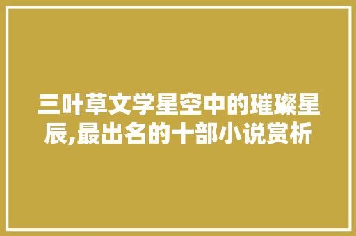 三叶草文学星空中的璀璨星辰,最出名的十部小说赏析