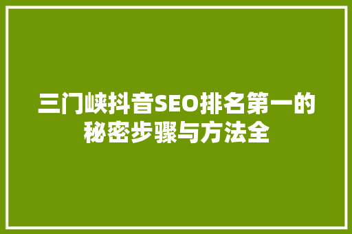 三门峡抖音SEO排名第一的秘密步骤与方法全