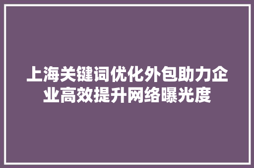 上海关键词优化外包助力企业高效提升网络曝光度