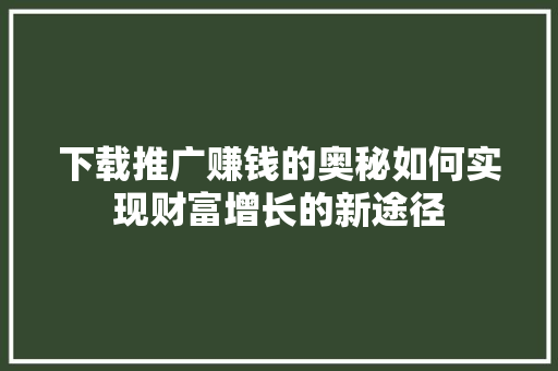下载推广赚钱的奥秘如何实现财富增长的新途径