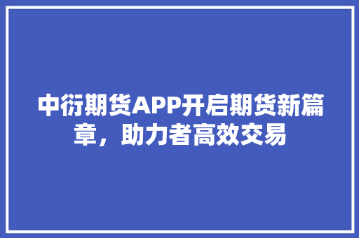 中衍期货APP开启期货新篇章，助力者高效交易