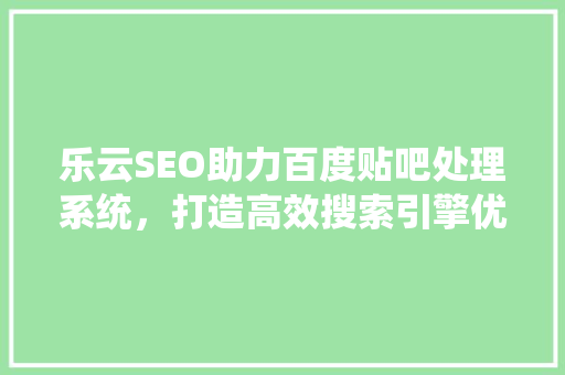乐云SEO助力百度贴吧处理系统，打造高效搜索引擎优化解决方法 搜狗优化