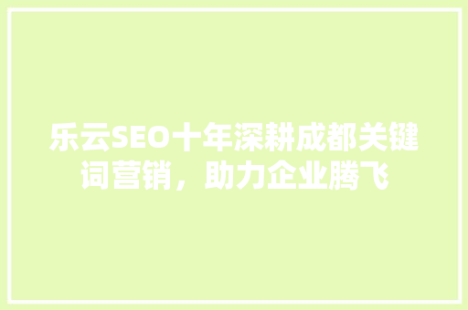 乐云SEO十年深耕成都关键词营销，助力企业腾飞