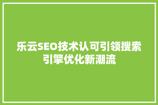 乐云SEO技术认可引领搜索引擎优化新潮流