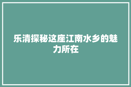 乐清探秘这座江南水乡的魅力所在 seo技术