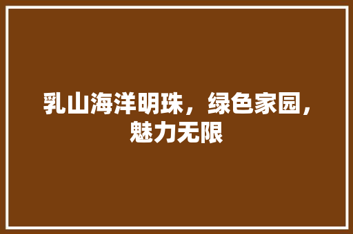 乳山海洋明珠，绿色家园，魅力无限 小程序开发