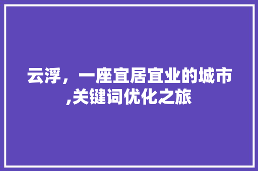 云浮，一座宜居宜业的城市,关键词优化之旅