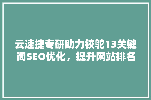 云速捷专研助力铰鸵13关键词SEO优化，提升网站排名与用户体验 头条优化